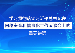 學(xué)習(xí)貫徹落實(shí)習(xí)近平總書記在網(wǎng)絡(luò)安全和信息化工作座談會(huì)上的重要講話